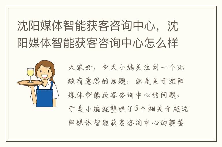 沈阳媒体智能获客咨询中心,沈阳媒体智能获客咨询中心怎么样