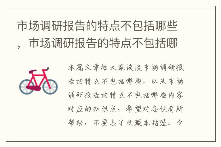 市场调研报告的特点不包括哪些,市场调研报告的特点不包括哪些内容