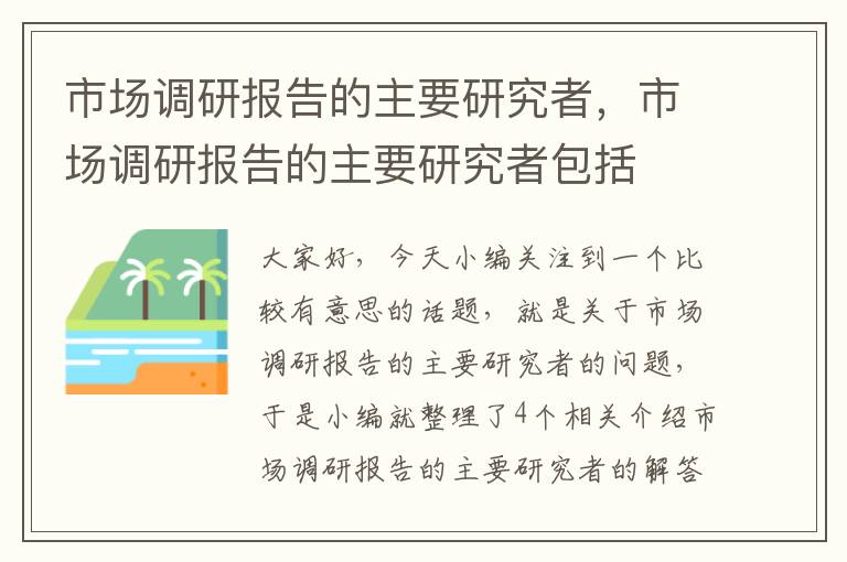 市场调研报告的主要研究者,市场调研报告的主要研究者包括