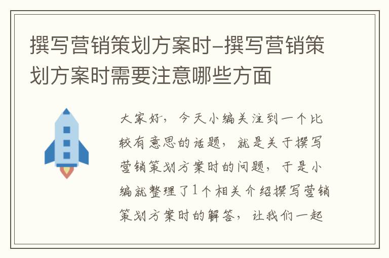 撰写营销策划方案时-撰写营销策划方案时需要注意哪些方面